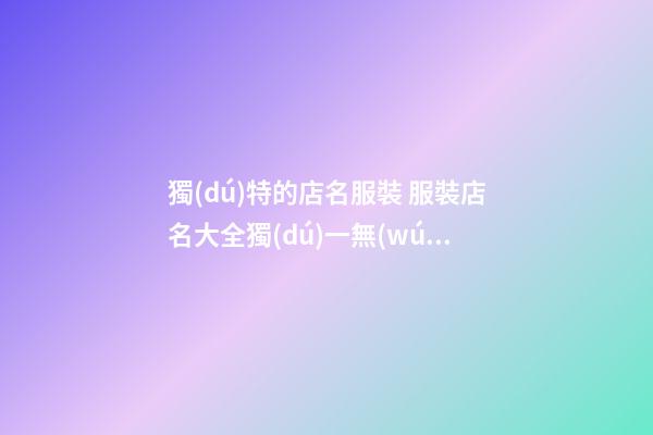 獨(dú)特的店名服裝 服裝店名大全獨(dú)一無(wú)二,起名之家-第1張-店鋪起名-玄機(jī)派